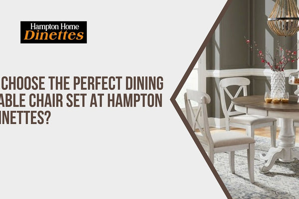 How to Choose the Perfect Dining Room Table Chair Set at Hampton Home Dinettes?