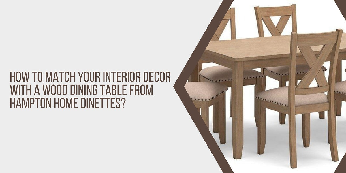 How to Match Your Interior Decor with a Wood Dining Table from Hampton Home Dinettes?