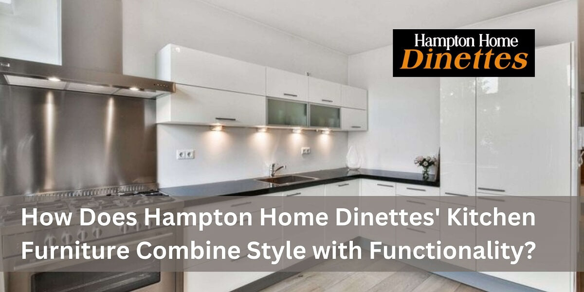 How Does Hampton Home Dinettes' Kitchen Furniture Combine Style with Functionality?