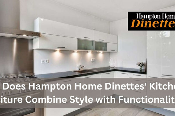 How Does Hampton Home Dinettes' Kitchen Furniture Combine Style with Functionality?
