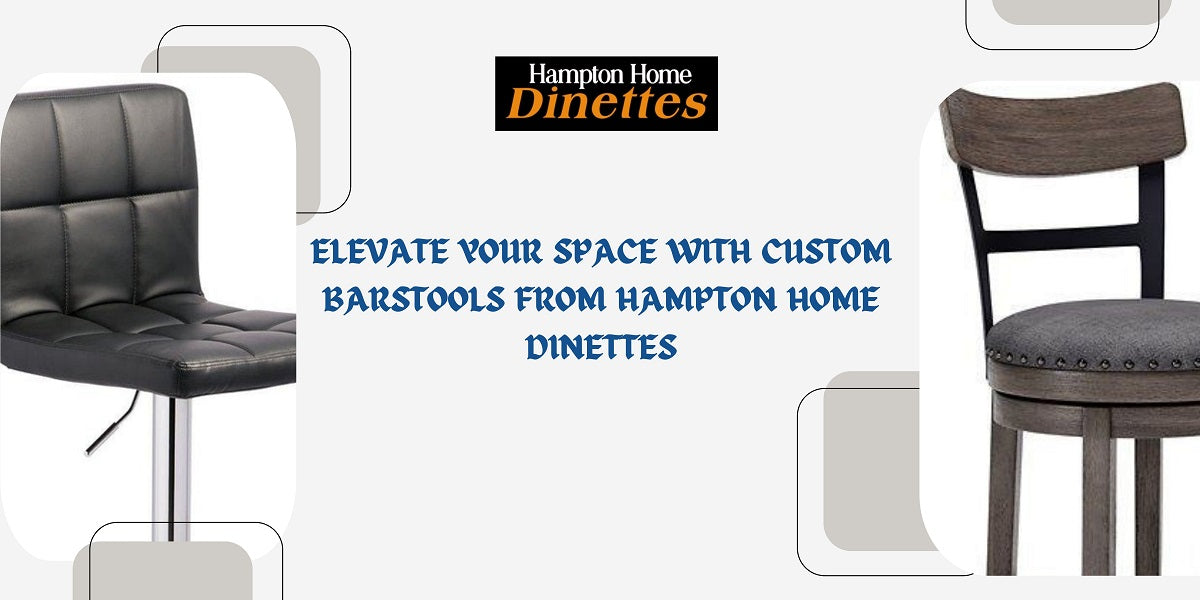 Elevate Your Space with Custom Barstools from Hampton Home Dinettes