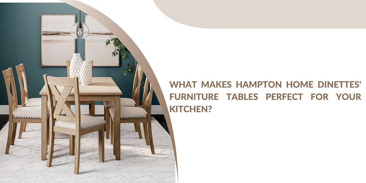 What Makes Hampton Home Dinettes' Furniture Tables Perfect for Your Kitchen?